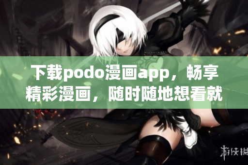 下載podo漫畫(huà)app，暢享精彩漫畫(huà)，隨時(shí)隨地想看就看！