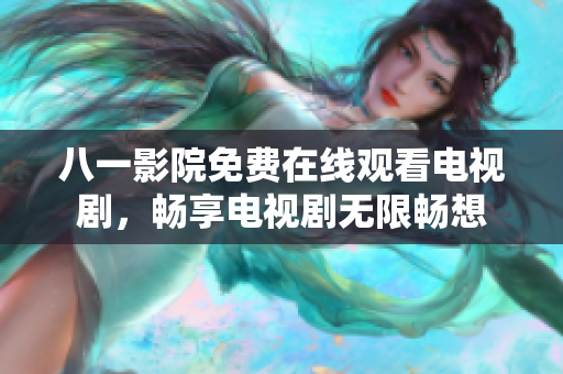 八一影院免費(fèi)在線觀看電視劇，暢享電視劇無(wú)限暢想