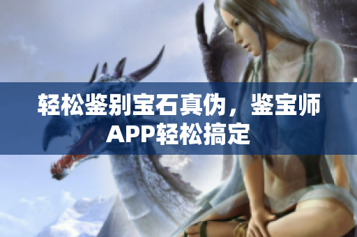 輕松鑒別寶石真?zhèn)?，鑒寶師APP輕松搞定