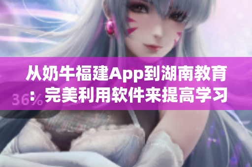 從奶牛福建App到湖南教育：完美利用軟件來提高學(xué)習(xí)成績(jī)