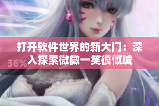 打開軟件世界的新大門：深入探索微微一笑很傾城