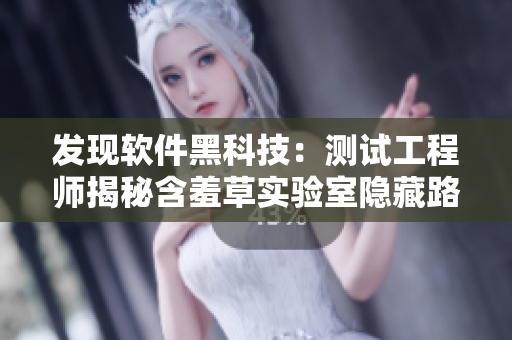 發(fā)現(xiàn)軟件黑科技：測試工程師揭秘含羞草實(shí)驗(yàn)室隱藏路線