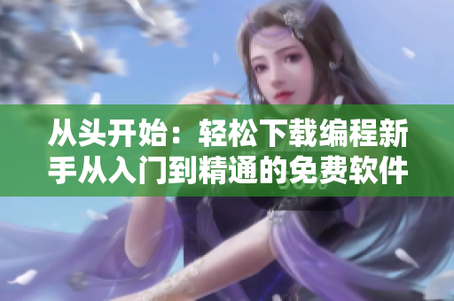 從頭開始：輕松下載編程新手從入門到精通的免費(fèi)軟件！