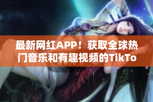 最新網(wǎng)紅APP！獲取全球熱門音樂和有趣視頻的TikTok下載簡易教程