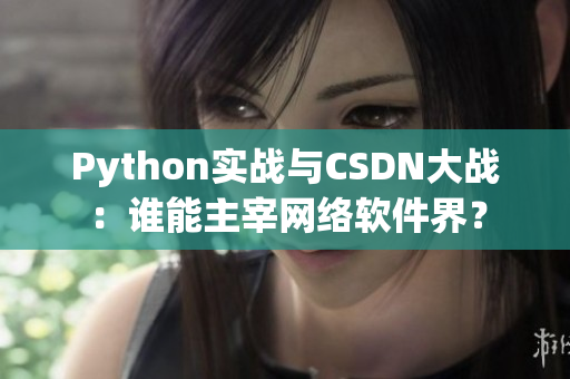 Python實戰(zhàn)與CSDN大戰(zhàn)：誰能主宰網(wǎng)絡(luò)軟件界？