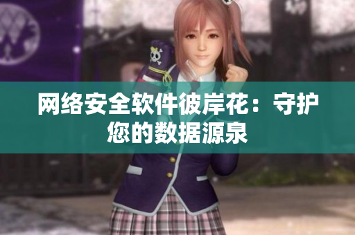 網(wǎng)絡(luò)安全軟件彼岸花：守護(hù)您的數(shù)據(jù)源泉