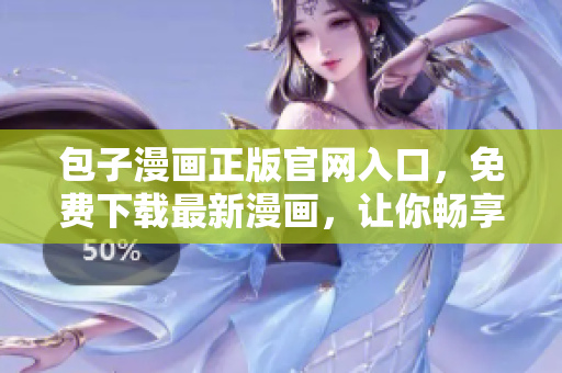 包子漫畫正版官網(wǎng)入口，免費下載最新漫畫，讓你暢享動漫世界！