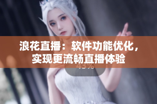 浪花直播：軟件功能優(yōu)化，實(shí)現(xiàn)更流暢直播體驗(yàn)