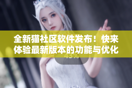 全新貓社區(qū)軟件發(fā)布！快來體驗最新版本的功能與優(yōu)化！
