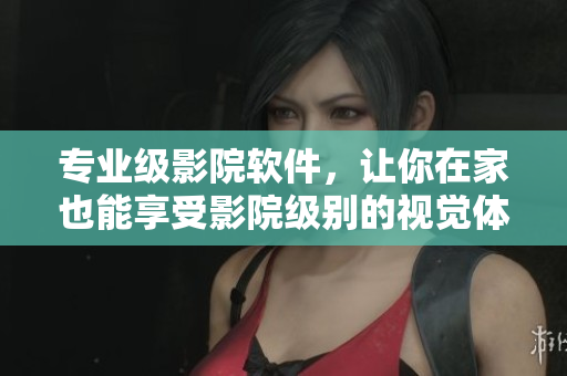 專(zhuān)業(yè)級(jí)影院軟件，讓你在家也能享受影院級(jí)別的視覺(jué)體驗(yàn)