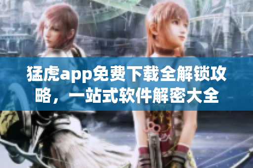 猛虎app免費(fèi)下載全解鎖攻略，一站式軟件解密大全