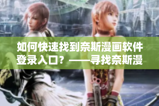 如何快速找到奈斯漫畫軟件登錄入口？——尋找奈斯漫畫軟件登錄路徑