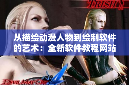 從描繪動(dòng)漫人物到繪制軟件的藝術(shù)：全新軟件教程網(wǎng)站上線(xiàn)！