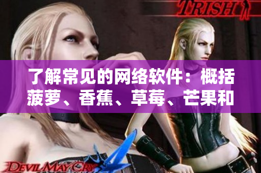 了解常見的網(wǎng)絡軟件：概括菠蘿、香蕉、草莓、芒果和榴蓮的軟件對比