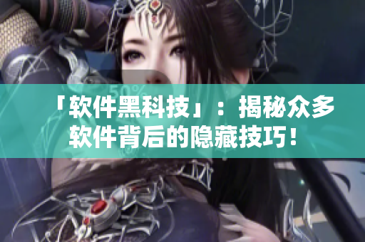 「軟件黑科技」：揭秘眾多軟件背后的隱藏技巧！