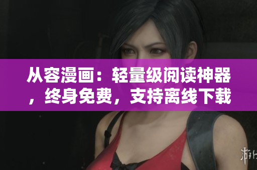 從容漫畫：輕量級(jí)閱讀神器，終身免費(fèi)，支持離線下載正版51漫畫蘋果版！