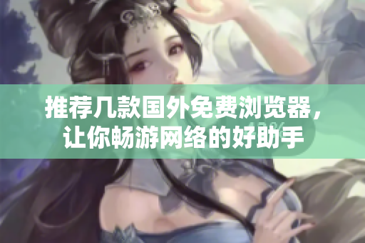 推薦幾款國(guó)外免費(fèi)瀏覽器，讓你暢游網(wǎng)絡(luò)的好助手