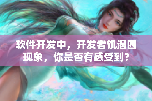 軟件開發(fā)中，開發(fā)者饑渴四現(xiàn)象，你是否有感受到？