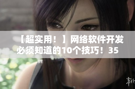【超實(shí)用！】網(wǎng)絡(luò)軟件開(kāi)發(fā)必須知道的10個(gè)技巧！35個(gè)實(shí)例詳解