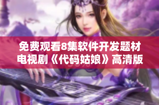 免費(fèi)觀看8集軟件開發(fā)題材電視劇《代碼姑娘》高清版