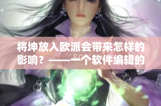 將坤放入歐派會帶來怎樣的影響？——一個(gè)軟件編輯的思考與探究