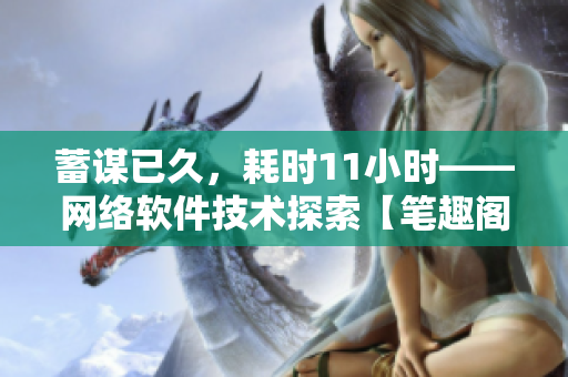 蓄謀已久，耗時11小時——網(wǎng)絡(luò)軟件技術(shù)探索【筆趣閣】