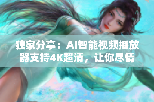獨家分享：AI智能視頻播放器支持4K超清，讓你盡情享受在線音樂新歌