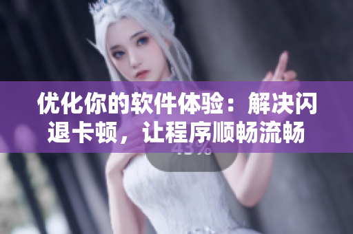 優(yōu)化你的軟件體驗(yàn)：解決閃退卡頓，讓程序順暢流暢