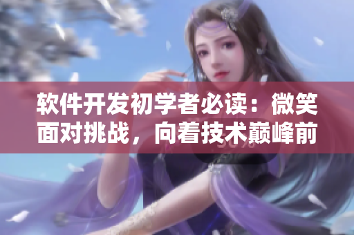 軟件開(kāi)發(fā)初學(xué)者必讀：微笑面對(duì)挑戰(zhàn)，向著技術(shù)巔峰前行