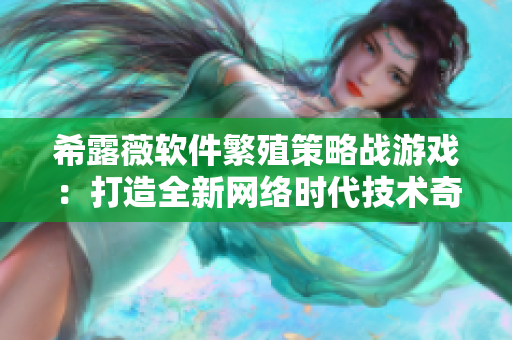 希露薇軟件繁殖策略戰(zhàn)游戲：打造全新網(wǎng)絡(luò)時代技術(shù)奇跡