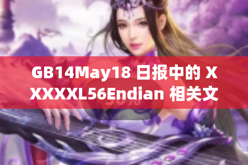 GB14May18 日報中的 XXXXXL56Endian 相關(guān)文章編輯完成