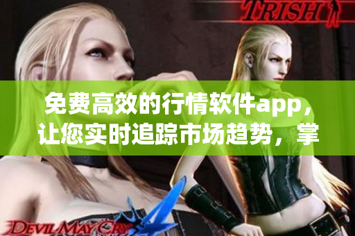 免費(fèi)高效的行情軟件app，讓您實(shí)時(shí)追蹤市場趨勢，掌握投資機(jī)會(huì)