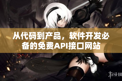 從代碼到產(chǎn)品，軟件開發(fā)必備的免費API接口網(wǎng)站