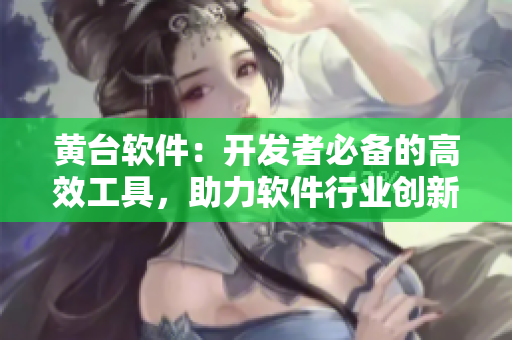 黃臺軟件：開發(fā)者必備的高效工具，助力軟件行業(yè)創(chuàng)新與發(fā)展