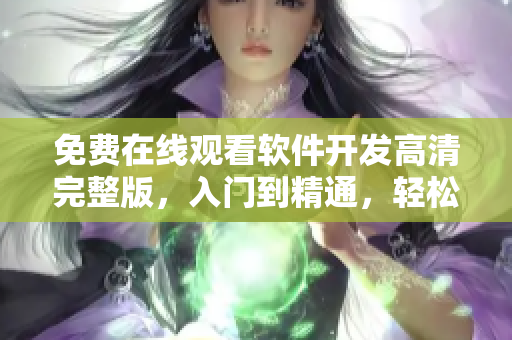 免費(fèi)在線觀看軟件開發(fā)高清完整版，入門到精通，輕松學(xué)習(xí)技術(shù)秘籍