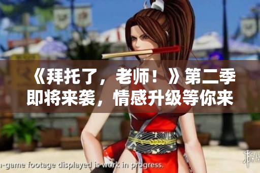 《拜托了，老師！》第二季即將來襲，情感升級(jí)等你來追！