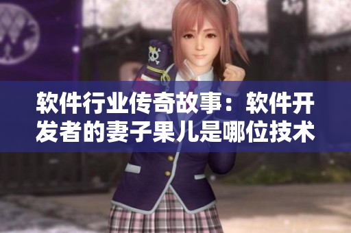 軟件行業(yè)傳奇故事：軟件開(kāi)發(fā)者的妻子果兒是哪位技術(shù)大牛