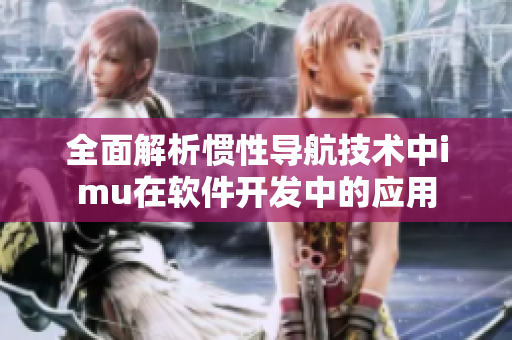 全面解析慣性導(dǎo)航技術(shù)中imu在軟件開發(fā)中的應(yīng)用