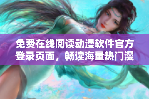 免費(fèi)在線閱讀動(dòng)漫軟件官方登錄頁(yè)面，暢讀海量熱門漫畫