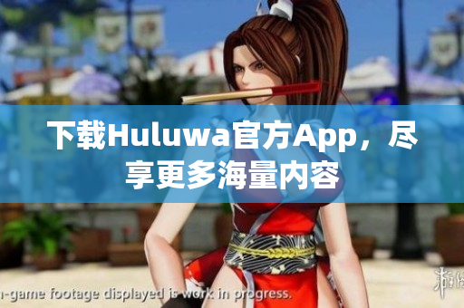 下載Huluwa官方App，盡享更多海量?jī)?nèi)容