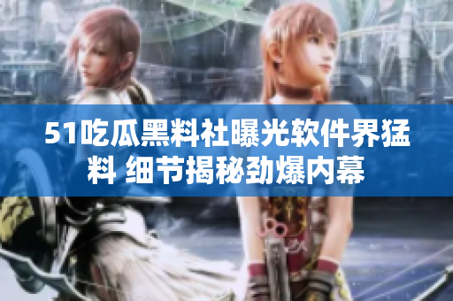 51吃瓜黑料社曝光軟件界猛料 細節(jié)揭秘勁爆內(nèi)幕