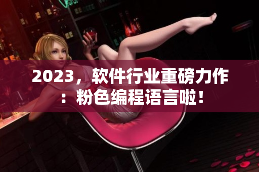 2023，軟件行業(yè)重磅力作：粉色編程語言啦！