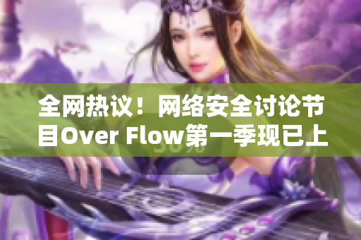 全網(wǎng)熱議！網(wǎng)絡(luò)安全討論節(jié)目Over Flow第一季現(xiàn)已上線！