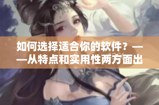 如何選擇適合你的軟件？——從特點和實用性兩方面出發(fā)的選軟件指南