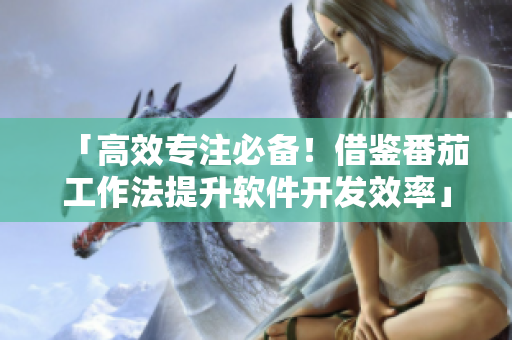 「高效專注必備！借鑒番茄工作法提升軟件開發(fā)效率」