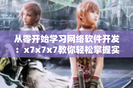 從零開(kāi)始學(xué)習(xí)網(wǎng)絡(luò)軟件開(kāi)發(fā)：x7x7x7教你輕松掌握實(shí)戰(zhàn)技巧