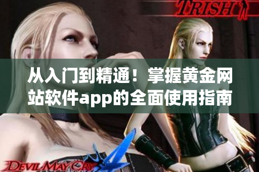 從入門到精通！掌握黃金網(wǎng)站軟件app的全面使用指南