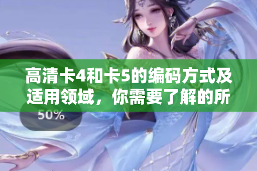 高清卡4和卡5的編碼方式及適用領域，你需要了解的所有關鍵信息