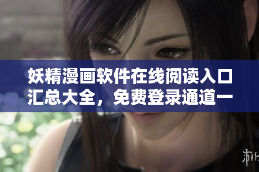 妖精漫畫軟件在線閱讀入口匯總大全，免費登錄通道一網(wǎng)打盡