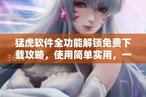 猛虎軟件全功能解鎖免費下載攻略，使用簡單實用，一鍵解鎖功能大全